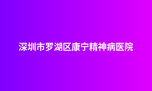 深圳市罗湖区康宁精神病医院