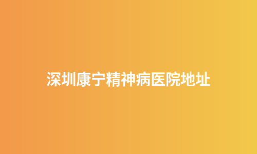 深圳康宁精神病医院地址