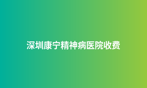 深圳康宁精神病医院收费