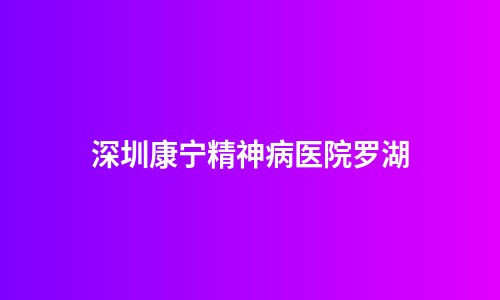 深圳康宁精神病医院罗湖