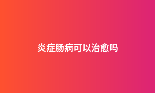 炎症肠病可以治愈吗