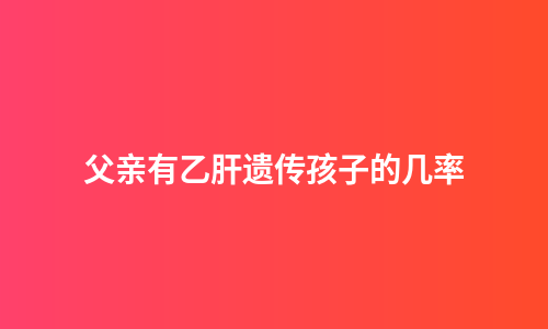 父亲有乙肝遗传孩子的几率