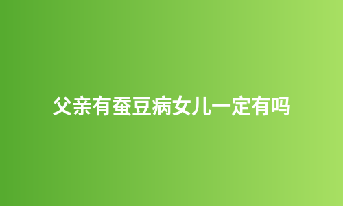 父亲有蚕豆病女儿一定有吗
