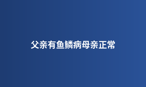 父亲有鱼鳞病母亲正常