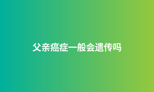 父亲癌症一般会遗传吗