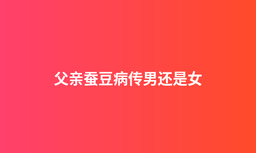 父亲蚕豆病传男还是女