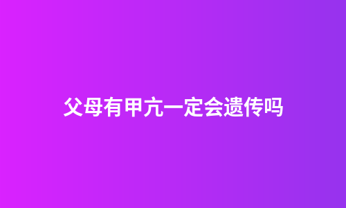 父母有甲亢一定会遗传吗