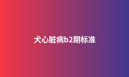犬心脏病b2期标准
