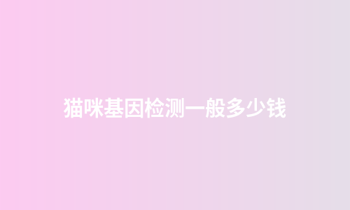 猫咪基因检测一般多少钱