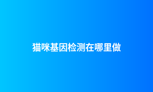 猫咪基因检测在哪里做