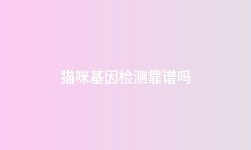 猫咪基因检测靠谱吗