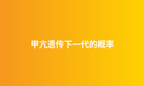 甲亢遗传下一代的概率