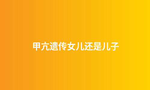 甲亢遗传女儿还是儿子