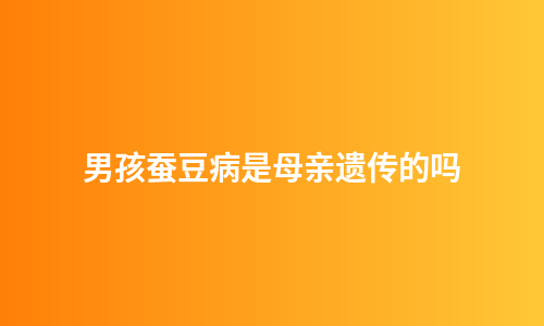 男孩蚕豆病是母亲遗传的吗