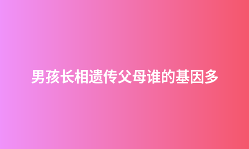 男孩长相遗传父母谁的基因多