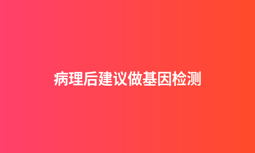 病理后建议做基因检测