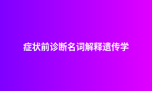 症状前诊断名词解释遗传学