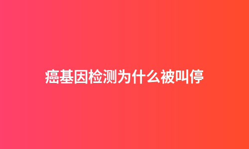 癌基因检测为什么被叫停