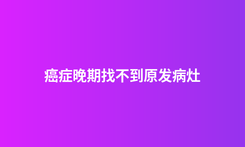 癌症晚期找不到原发病灶