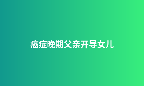 癌症晚期父亲开导女儿