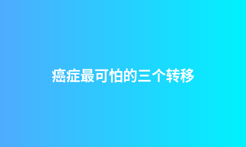 癌症最可怕的三个转移