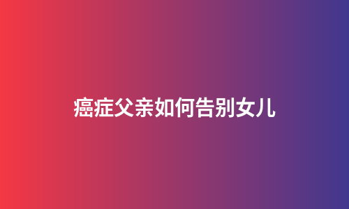 癌症父亲如何告别女儿