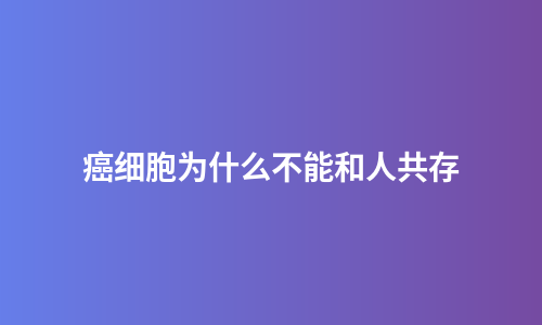 癌细胞为什么不能和人共存