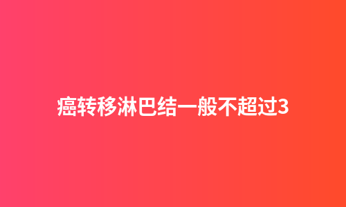 癌转移淋巴结一般不超过3