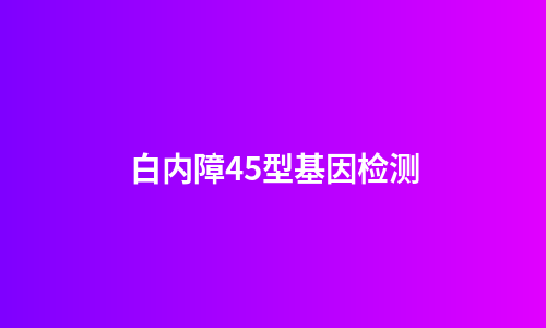 白内障45型基因检测