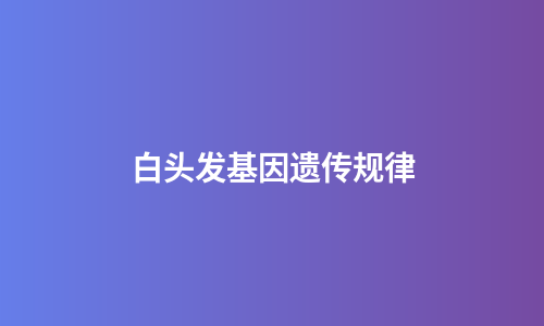 白头发基因遗传规律