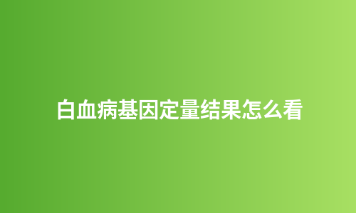 白血病基因定量结果怎么看