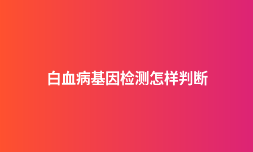 白血病基因检测怎样判断