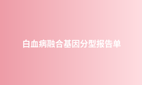 白血病融合基因分型报告单