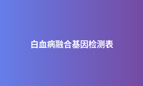 白血病融合基因检测表