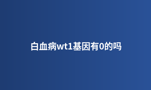 白血病wt1基因有0的吗
