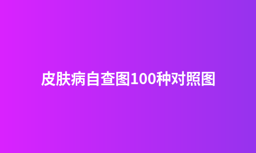 皮肤病自查图100种对照图