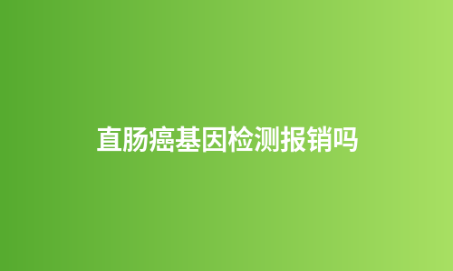 直肠癌基因检测报销吗