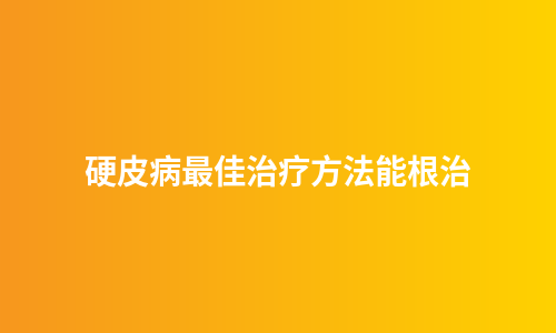硬皮病最佳治疗方法能根治