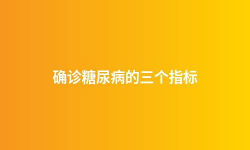 确诊糖尿病的三个指标