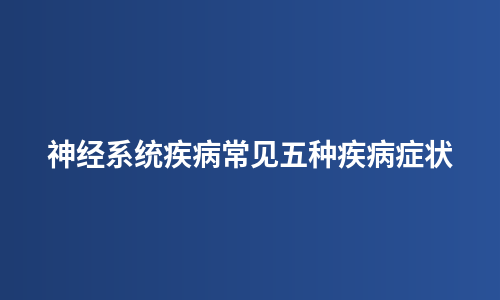 神经系统疾病常见五种疾病症状