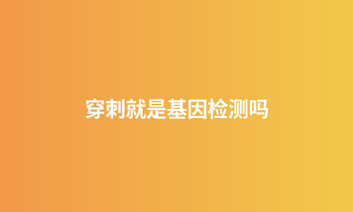 穿刺就是基因检测吗