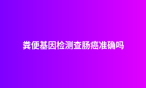 粪便基因检测查肠癌准确吗