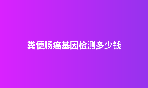 粪便肠癌基因检测多少钱