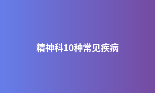 精神科10种常见疾病