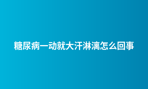 糖尿病一动就大汗淋漓怎么回事