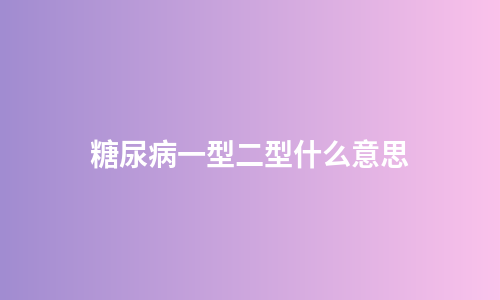 糖尿病一型二型什么意思