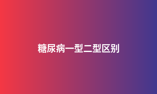 糖尿病一型二型区别