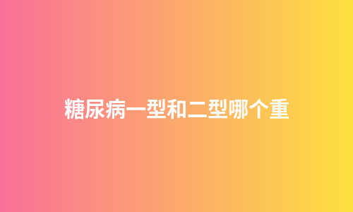 糖尿病一型和二型哪个重