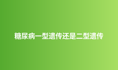 糖尿病一型遗传还是二型遗传