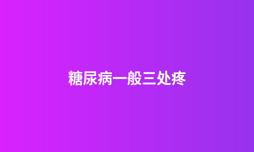 糖尿病一般三处疼